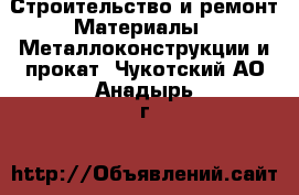 Строительство и ремонт Материалы - Металлоконструкции и прокат. Чукотский АО,Анадырь г.